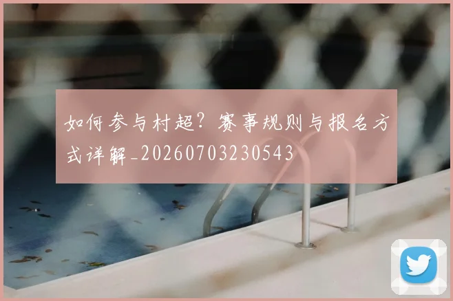 如何参与村超?赛事规则与报名方式详解_20260703230543
