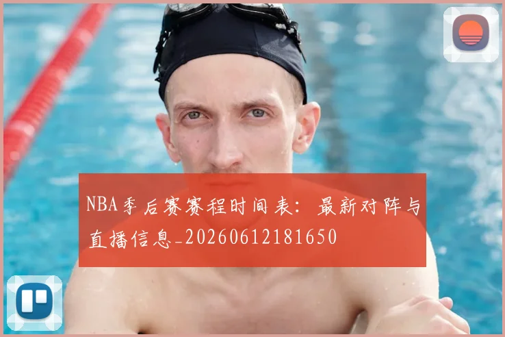 NBA季后赛赛程时间表：最新对阵与直播信息_20260612181650