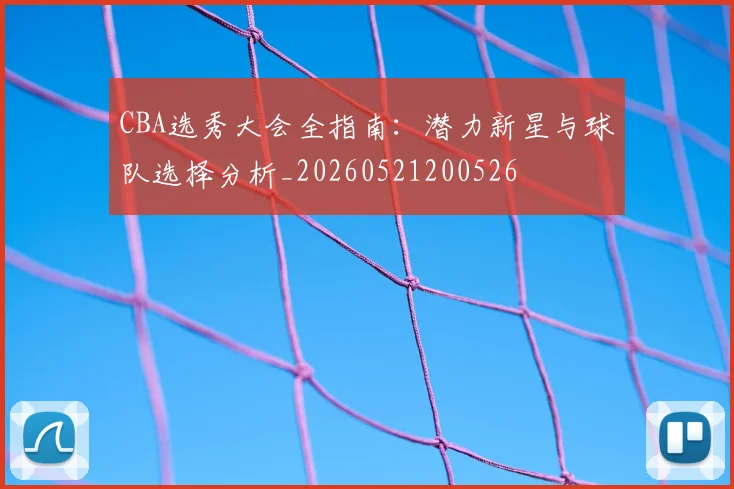 CBA选秀大会全指南：潜力新星与球队选择分析_20260521200526
