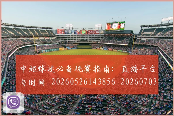 中超球迷必备观赛指南：直播平台与时间_20260526143856_20260703204834