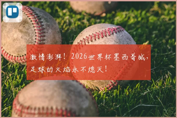 激情澎湃！2026世界杯墨西哥城，足球的火焰永不熄灭！