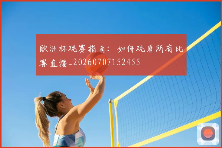 欧洲杯观赛指南：如何观看所有比赛直播_20260707152455