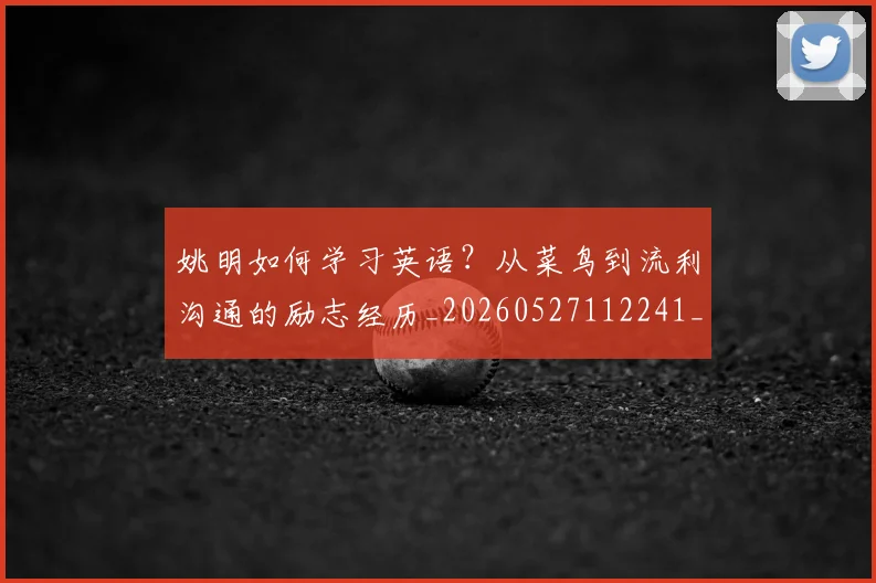 姚明如何学习英语?从菜鸟到流利沟通的励志经历_20260527112241_20260720191724