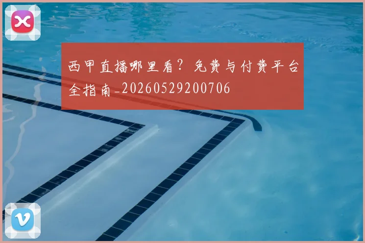 西甲直播哪里看？免费与付费平台全指南_20260529200706