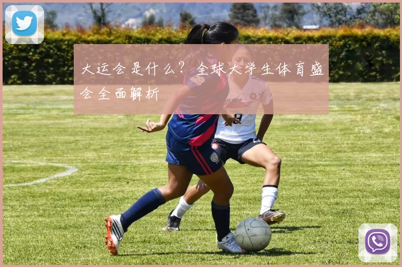 大运会是什么？全球大学生体育盛会全面解析