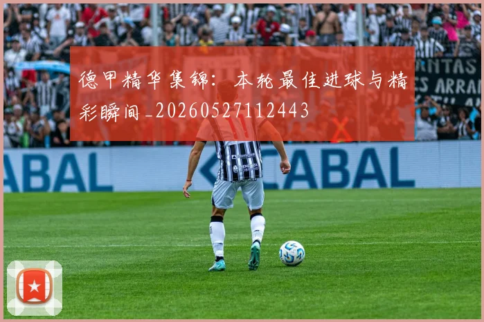 德甲精华集锦:本轮最佳进球与精彩瞬间_20260527112443