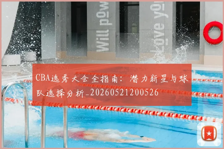 CBA选秀大会全指南:潜力新星与球队选择分析_20260521200526