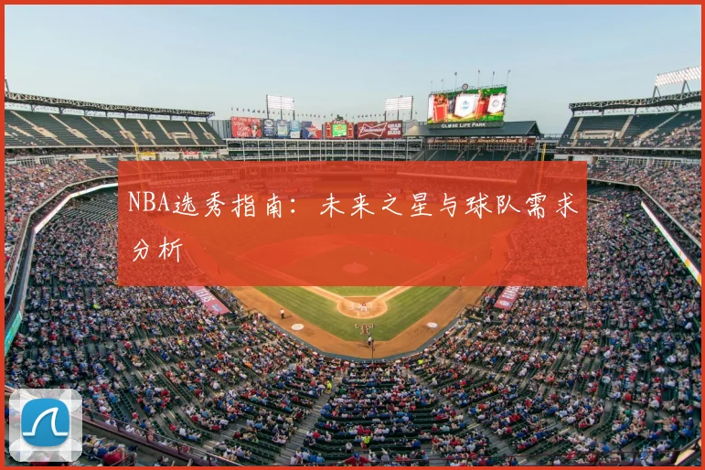 NBA选秀指南：未来之星与球队需求分析