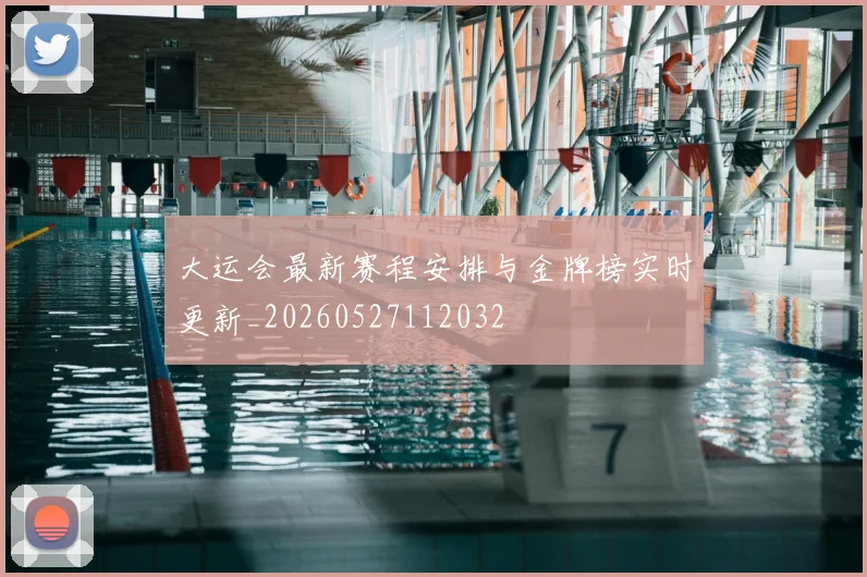 大运会最新赛程安排与金牌榜实时更新_20260527112032