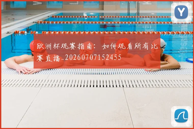 欧洲杯观赛指南：如何观看所有比赛直播_20260707152455