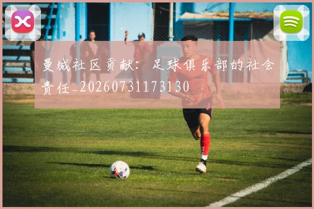 曼城社区贡献:足球俱乐部的社会责任_20260731173130