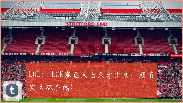 LOL: LCK赛区又出天才少女,颜值实力双在线!