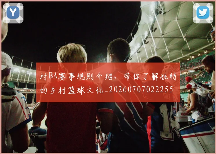 村BA赛事规则介绍，带你了解独特的乡村篮球文化_20260707022255