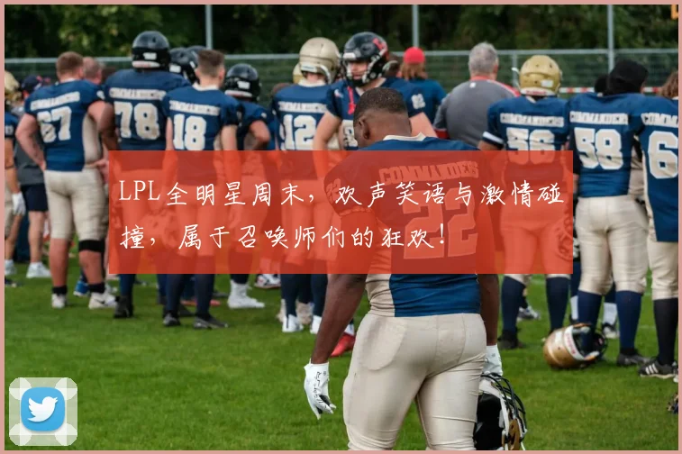 LPL全明星周末,欢声笑语与激情碰撞,属于召唤师们的狂欢!