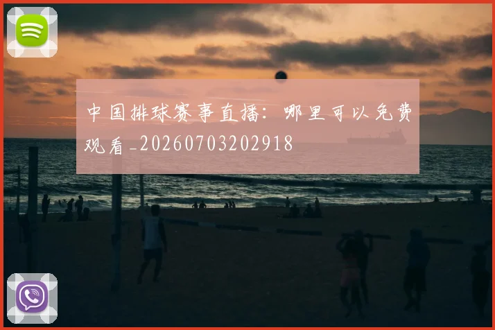 中国排球赛事直播：哪里可以免费观看_20260703202918