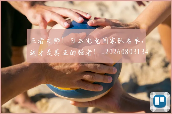 王者之师!日本电竞国家队名单,这才是真正的强者!_20260803134304