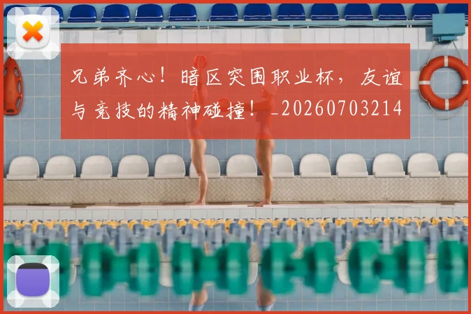 兄弟齐心!暗区突围职业杯,友谊与竞技的精神碰撞!_20260703214303