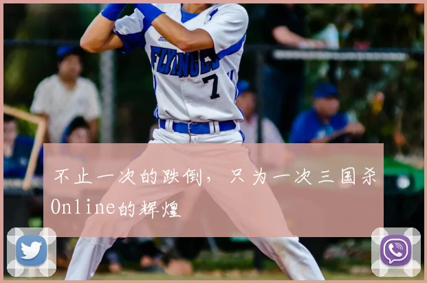 不止一次的跌倒，只为一次三国杀Online的辉煌