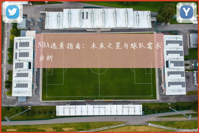 NBA选秀指南：未来之星与球队需求分析