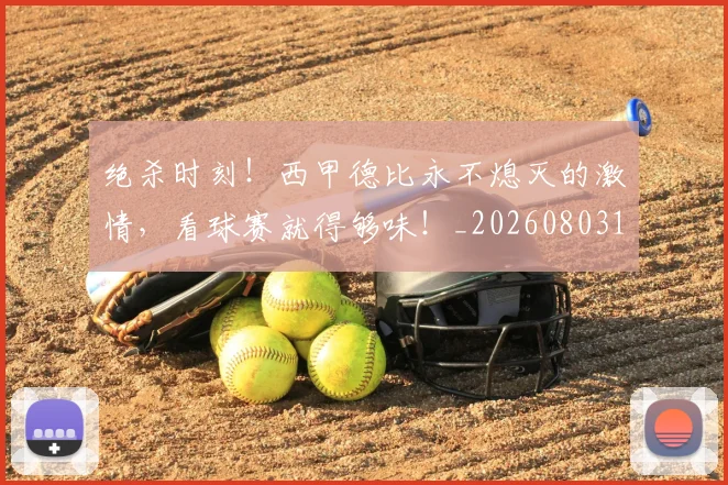 绝杀时刻！西甲德比永不熄灭的激情，看球赛就得够味！_20260803142850