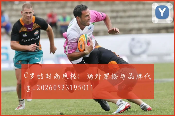 C罗的时尚风格：场外穿搭与品牌代言_20260523195011
