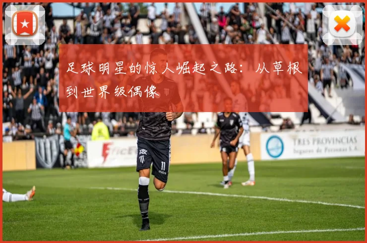 足球明星的惊人崛起之路:从草根到世界级偶像