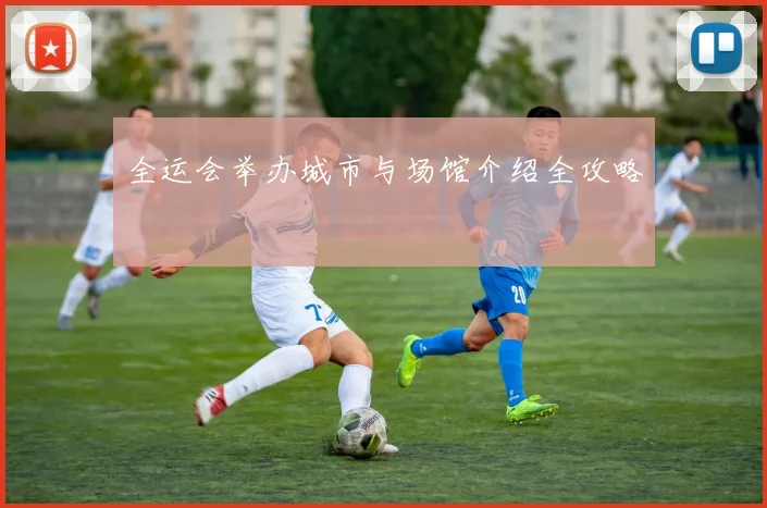 全运会举办城市与场馆介绍全攻略