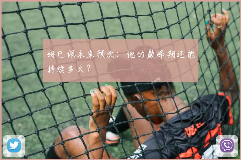 姆巴佩未来预测：他的巅峰期还能持续多久？
